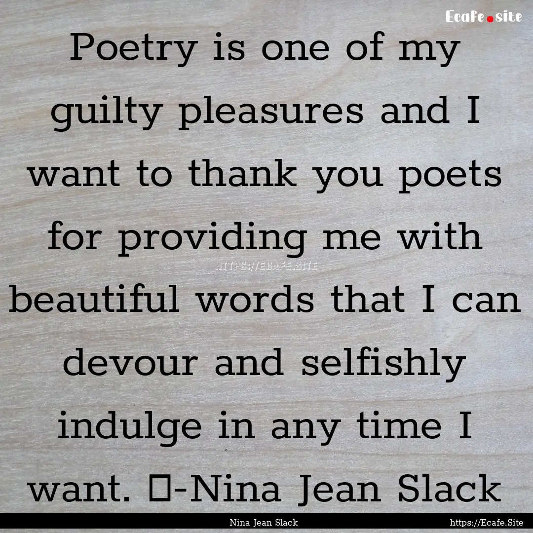 Poetry is one of my guilty pleasures and.... : Quote by Nina Jean Slack