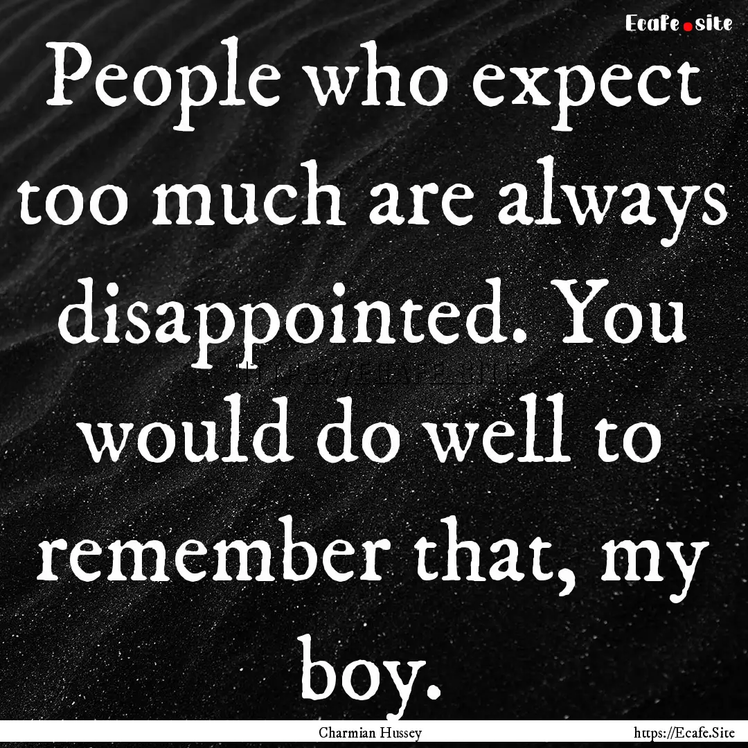 People who expect too much are always disappointed..... : Quote by Charmian Hussey