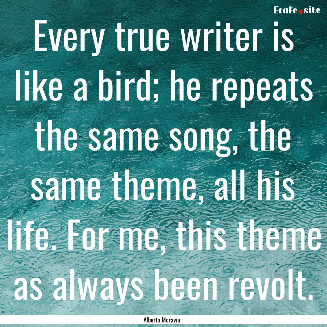 Every true writer is like a bird; he repeats.... : Quote by Alberto Moravia