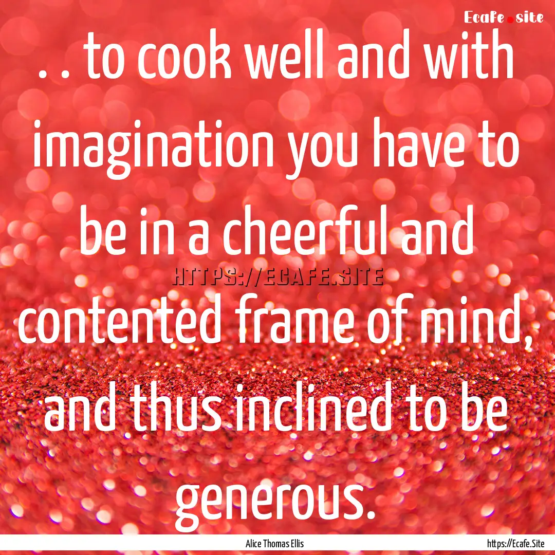 . . to cook well and with imagination you.... : Quote by Alice Thomas Ellis