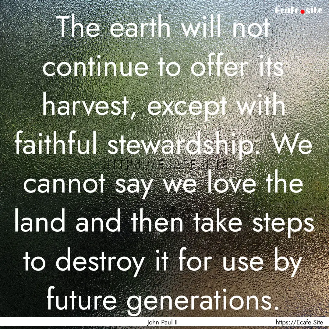 The earth will not continue to offer its.... : Quote by John Paul II