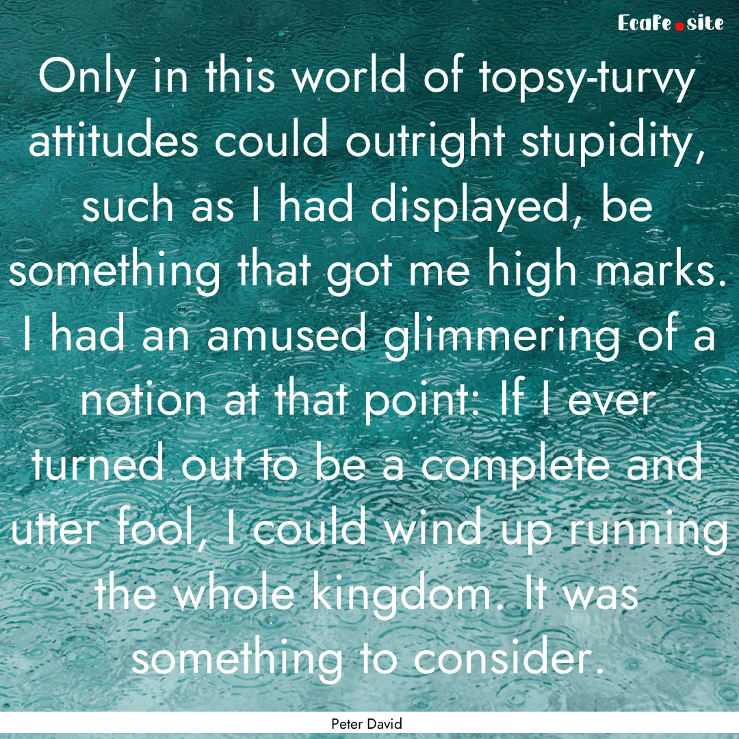 Only in this world of topsy-turvy attitudes.... : Quote by Peter David