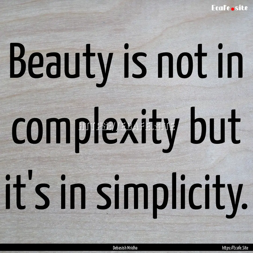 Beauty is not in complexity but it's in simplicity..... : Quote by Debasish Mridha