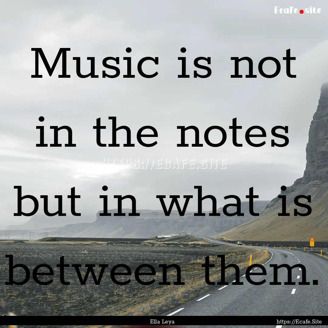 Music is not in the notes but in what is.... : Quote by Ella Leya