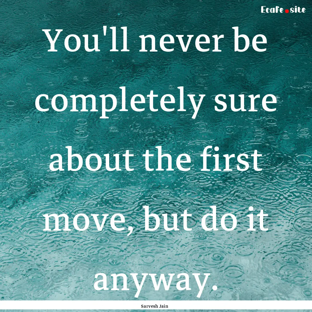 You'll never be completely sure about the.... : Quote by Sarvesh Jain