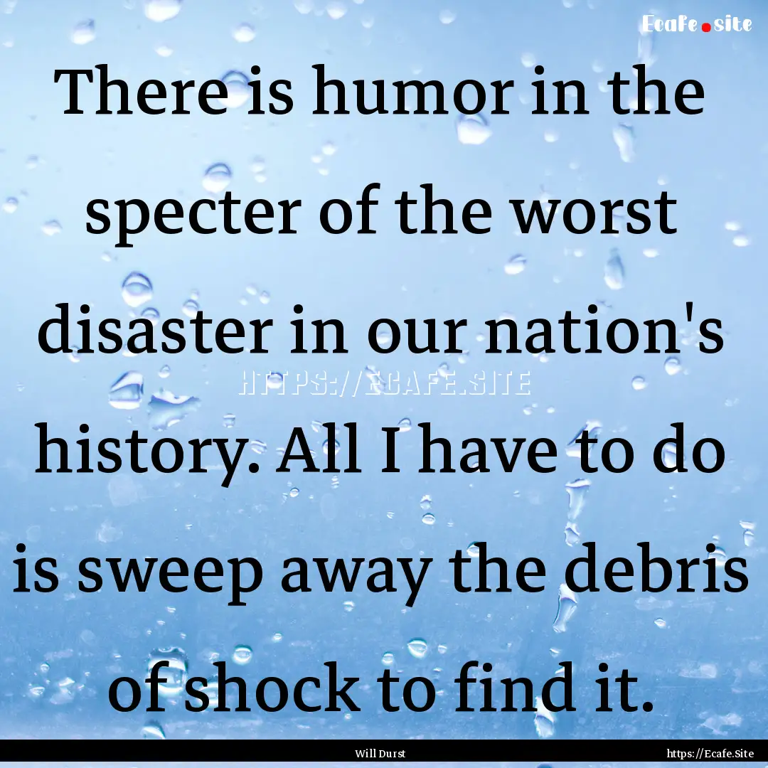 There is humor in the specter of the worst.... : Quote by Will Durst