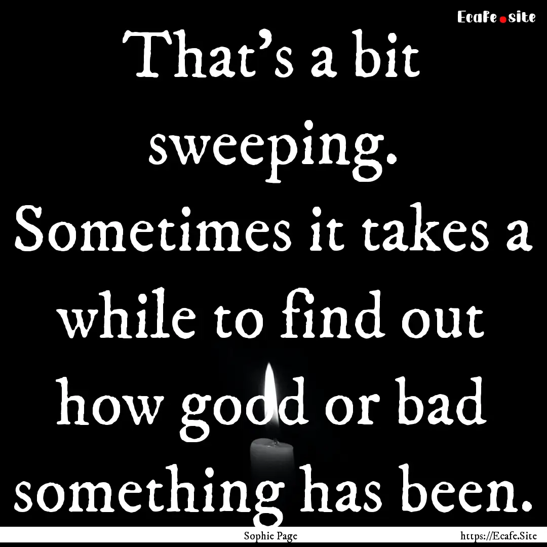 That’s a bit sweeping. Sometimes it takes.... : Quote by Sophie Page