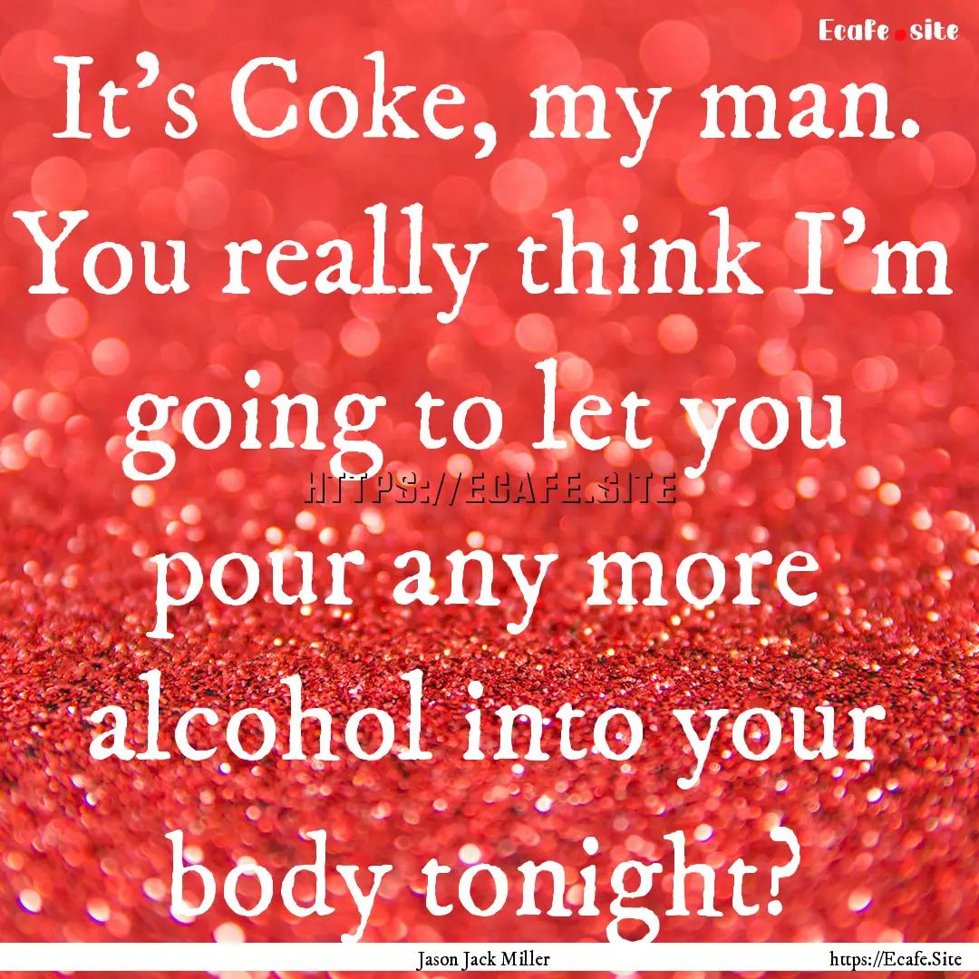 It's Coke, my man. You really think I'm going.... : Quote by Jason Jack Miller