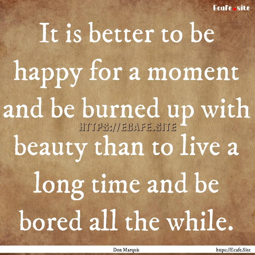 It is better to be happy for a moment and.... : Quote by Don Marquis