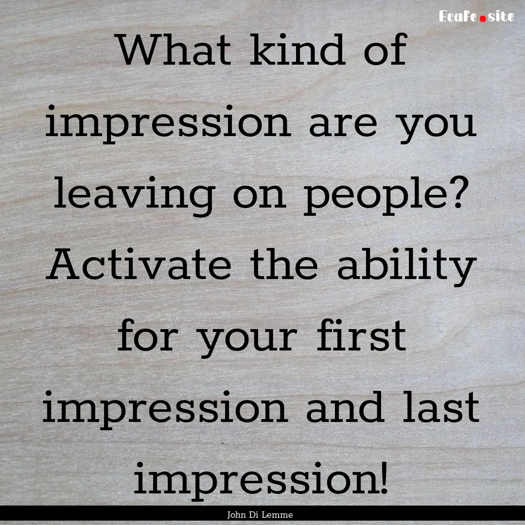 What kind of impression are you leaving on.... : Quote by John Di Lemme