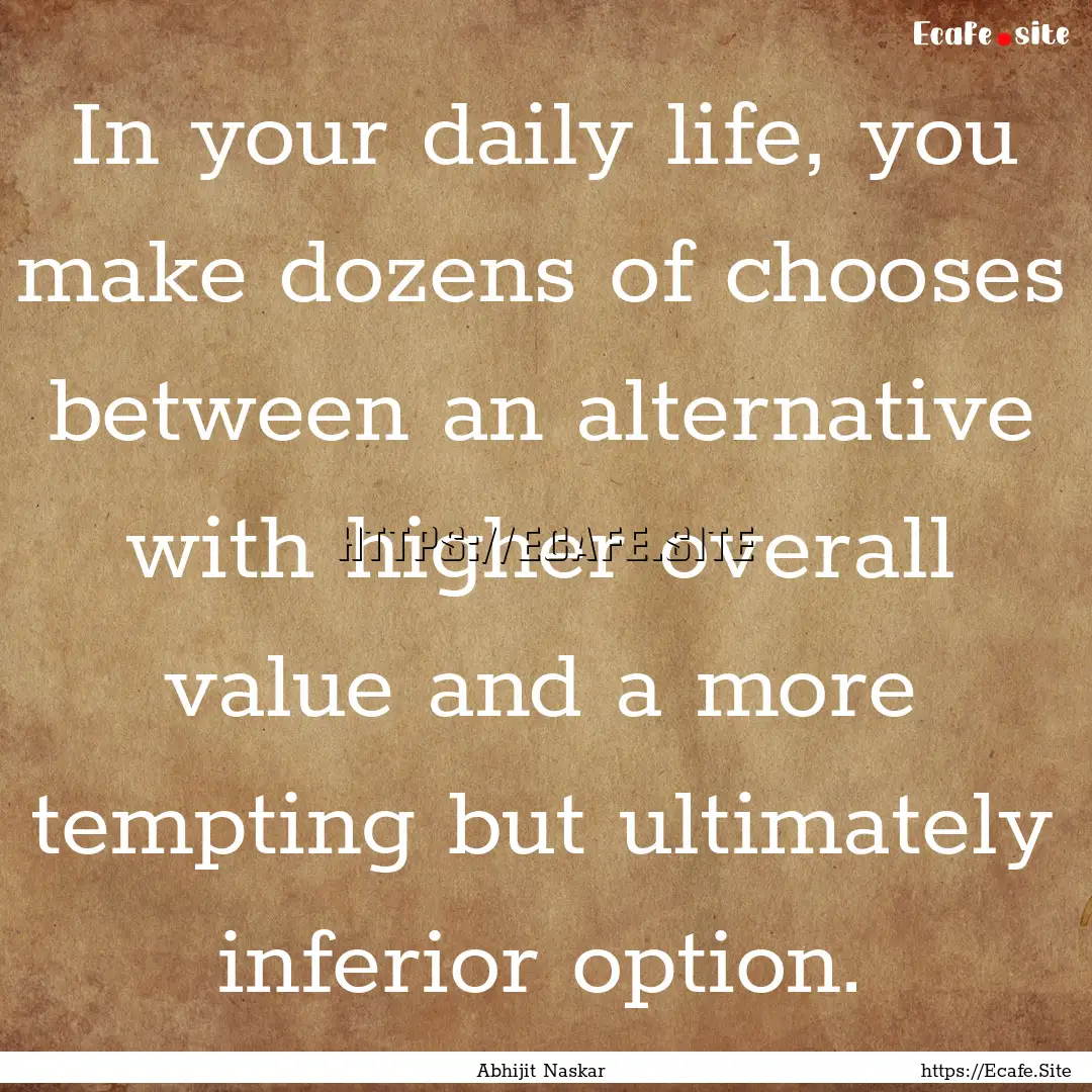 In your daily life, you make dozens of chooses.... : Quote by Abhijit Naskar