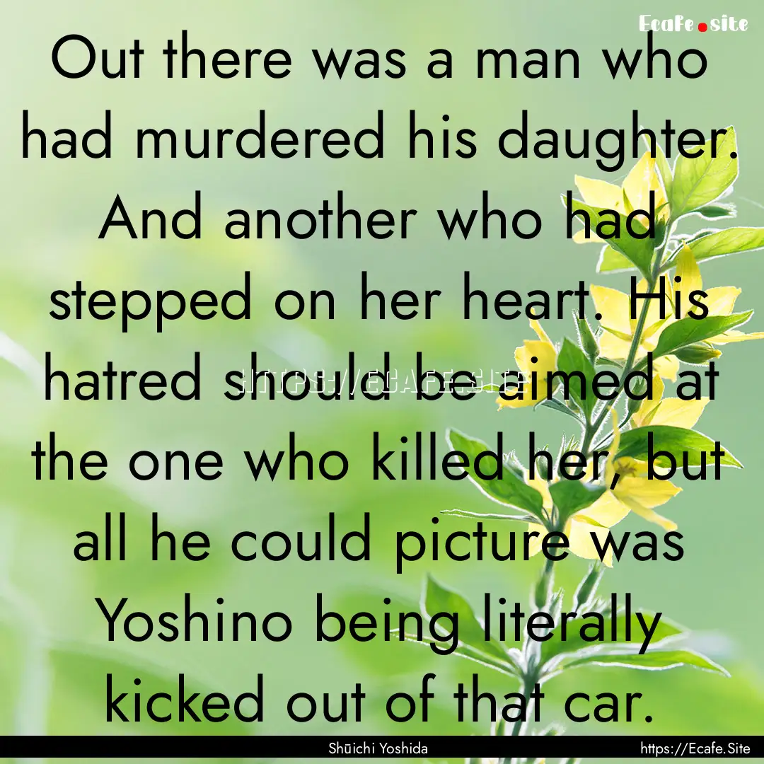 Out there was a man who had murdered his.... : Quote by Shūichi Yoshida