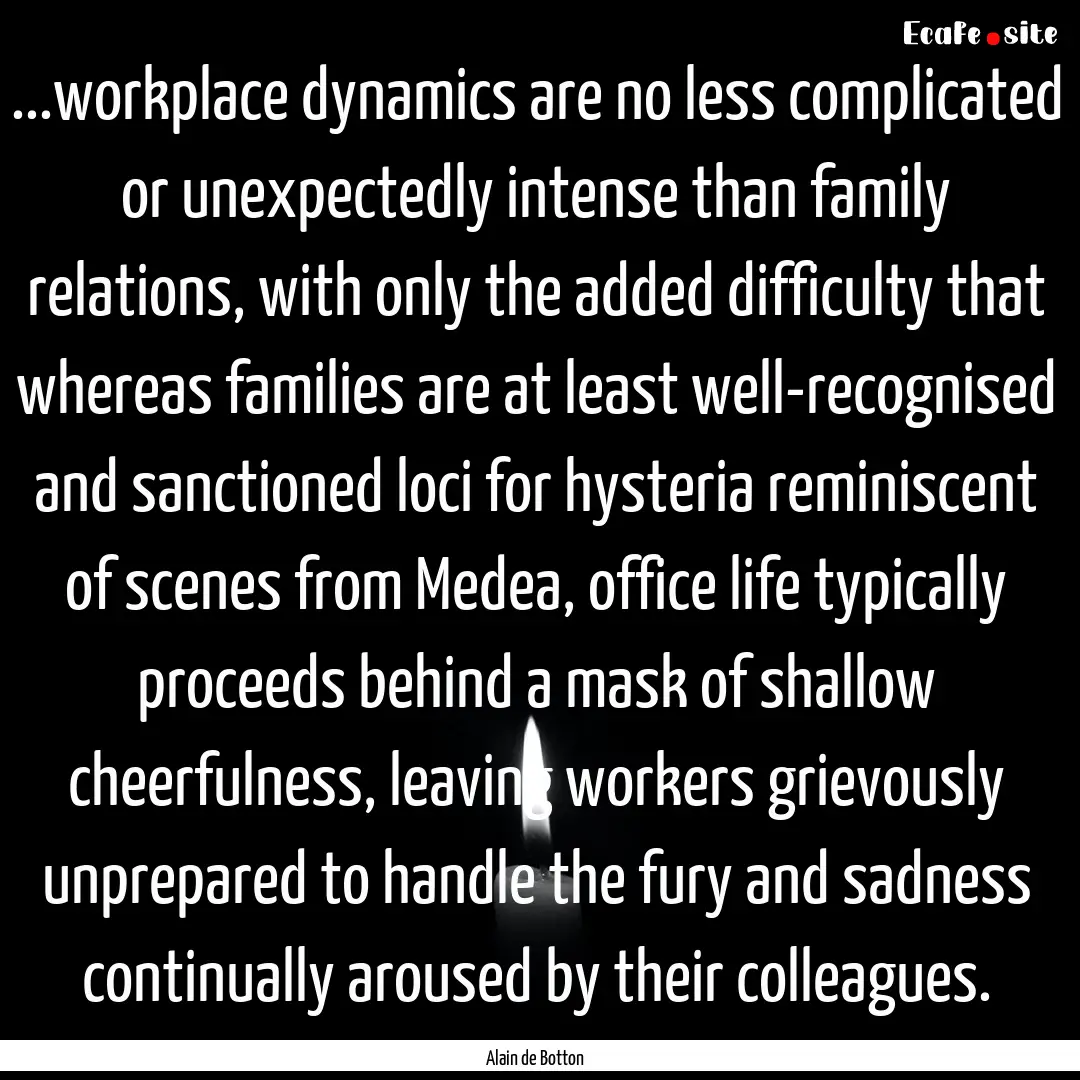 ...workplace dynamics are no less complicated.... : Quote by Alain de Botton