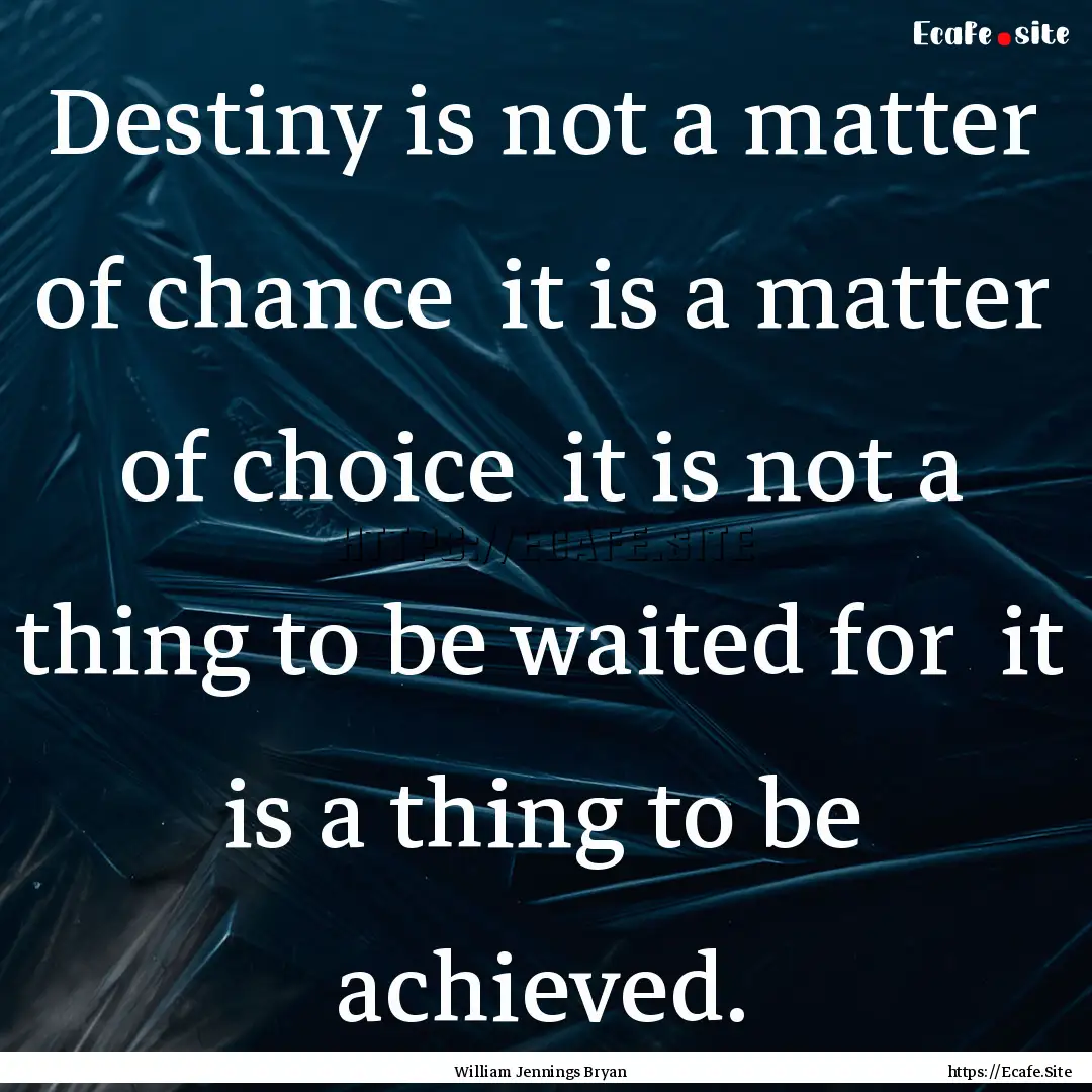 Destiny is not a matter of chance it is.... : Quote by William Jennings Bryan