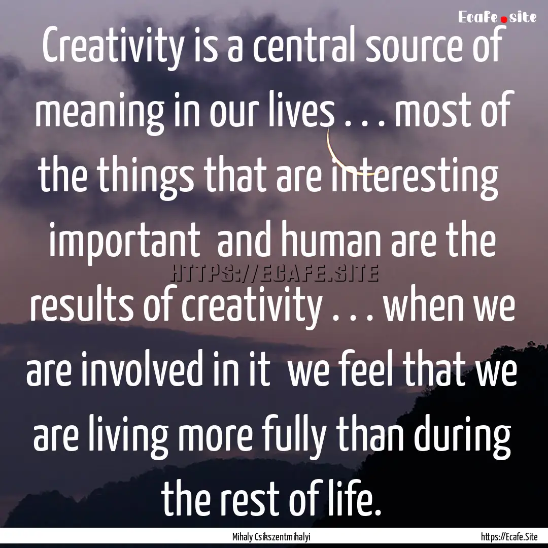 Creativity is a central source of meaning.... : Quote by Mihaly Csikszentmihalyi