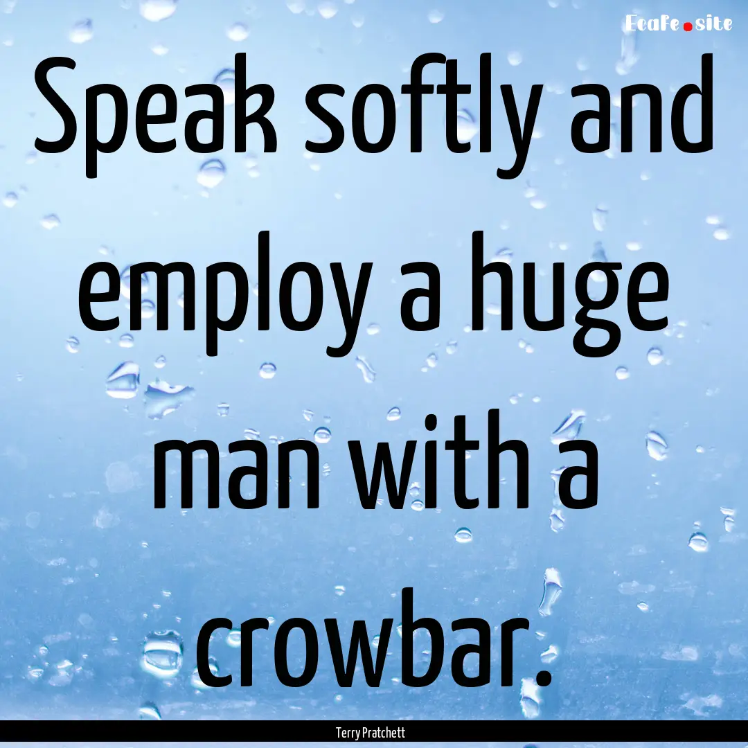 Speak softly and employ a huge man with a.... : Quote by Terry Pratchett