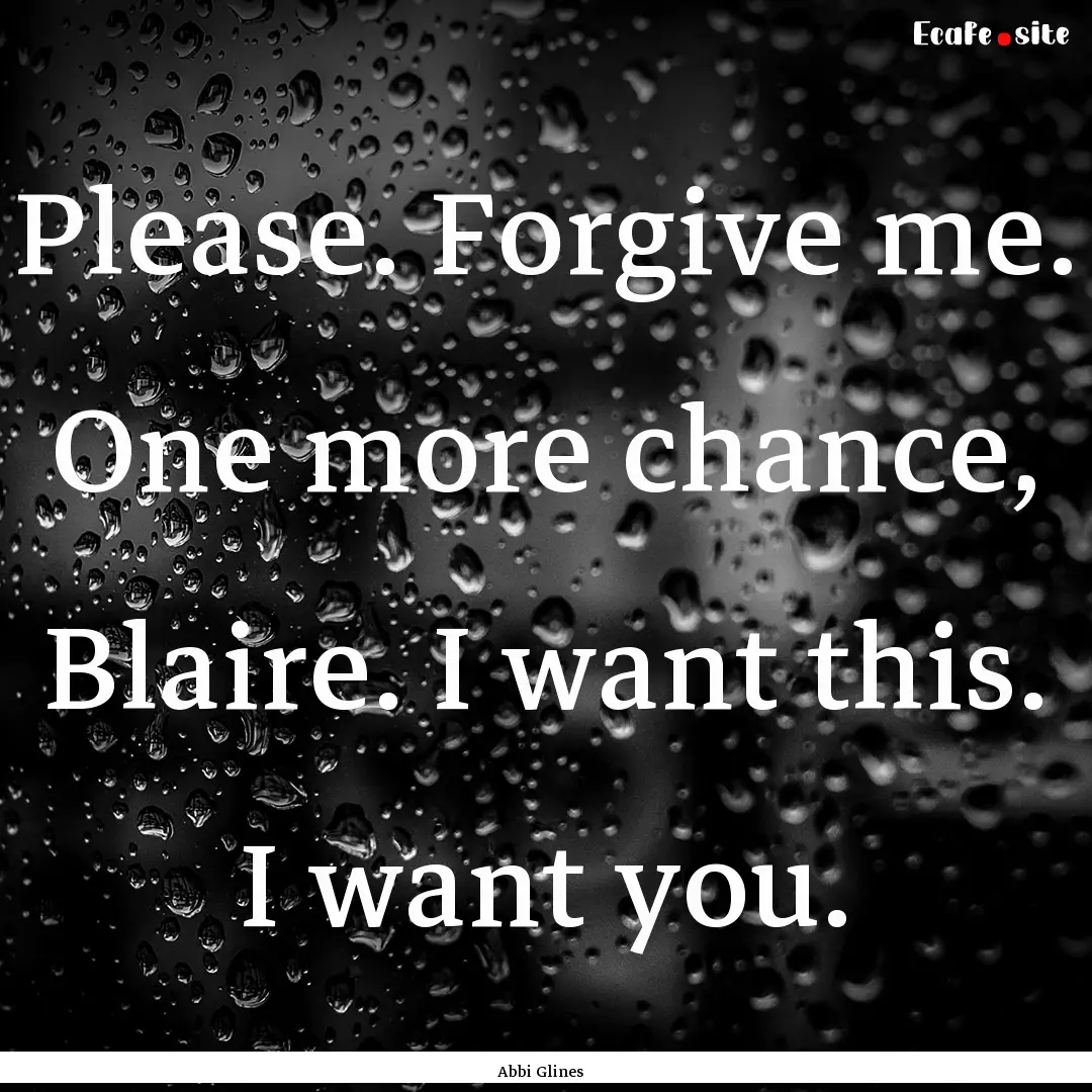 Please. Forgive me. One more chance, Blaire..... : Quote by Abbi Glines