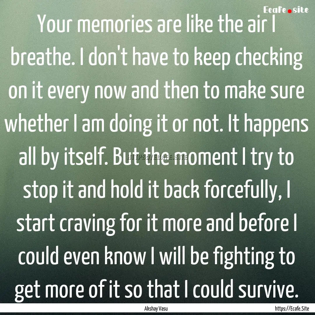 Your memories are like the air I breathe..... : Quote by Akshay Vasu