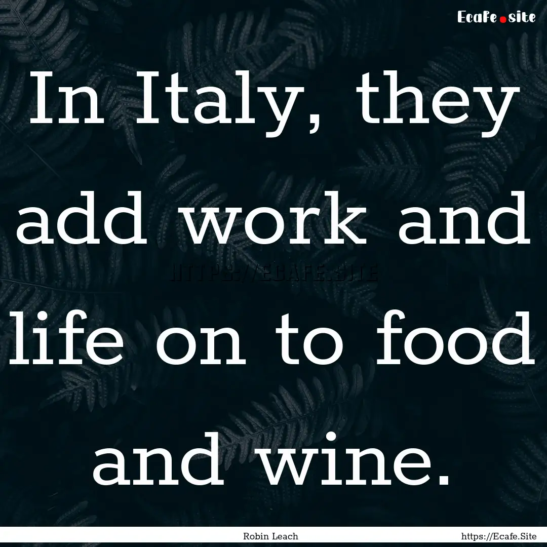 In Italy, they add work and life on to food.... : Quote by Robin Leach