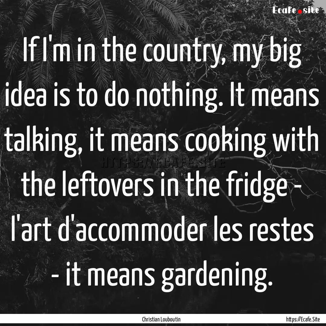 If I'm in the country, my big idea is to.... : Quote by Christian Louboutin