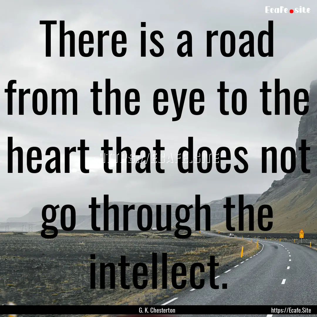 There is a road from the eye to the heart.... : Quote by G. K. Chesterton