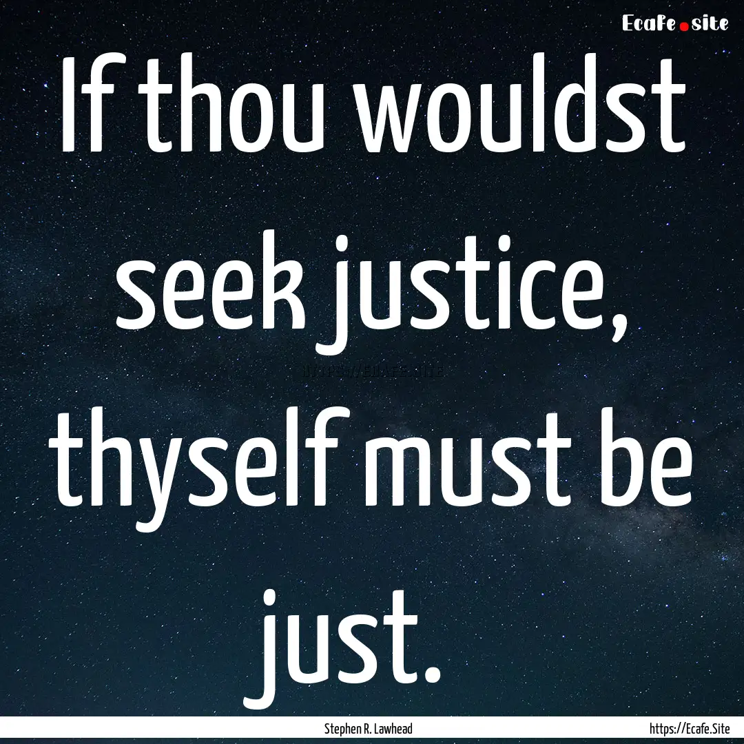 If thou wouldst seek justice, thyself must.... : Quote by Stephen R. Lawhead