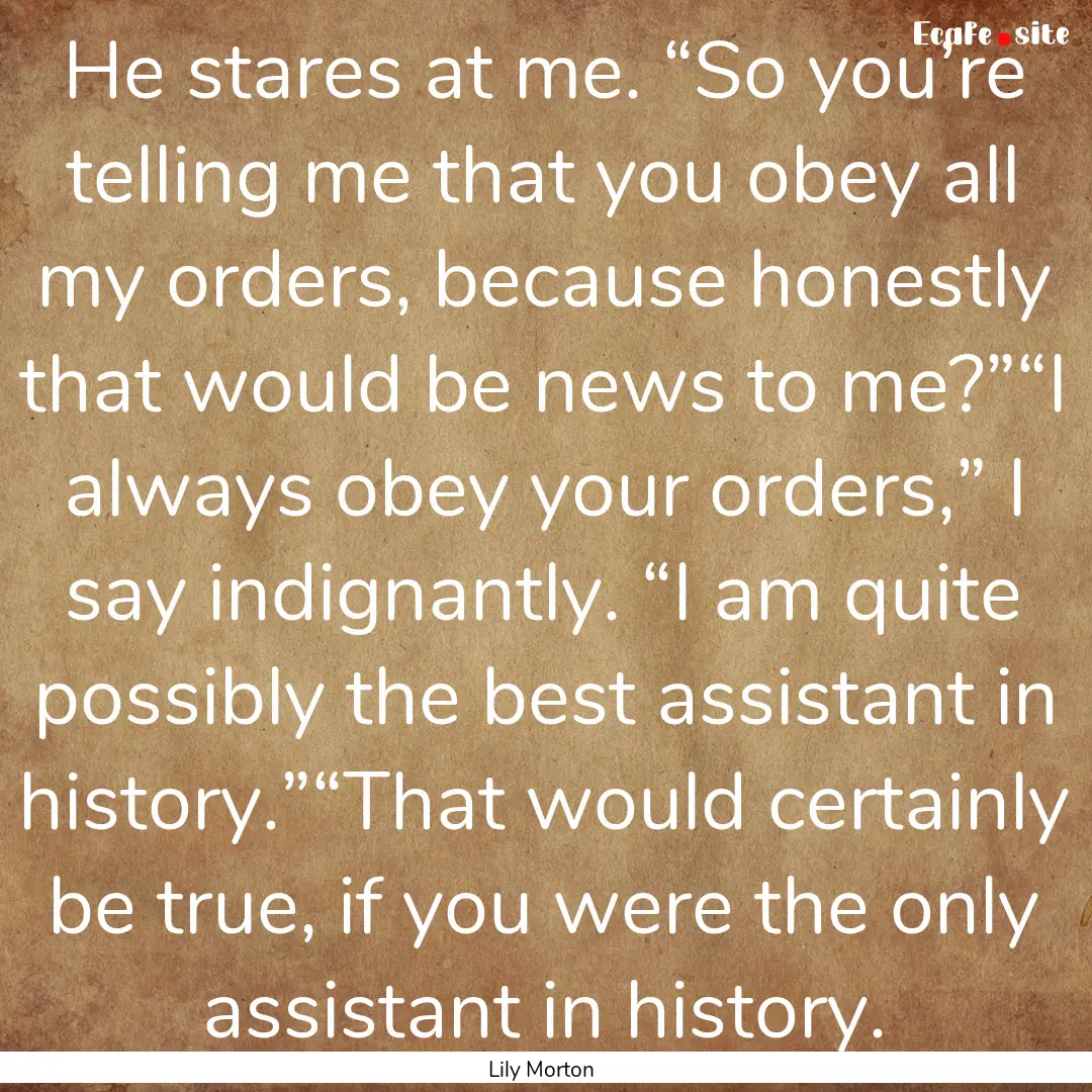 He stares at me. “So you’re telling me.... : Quote by Lily Morton