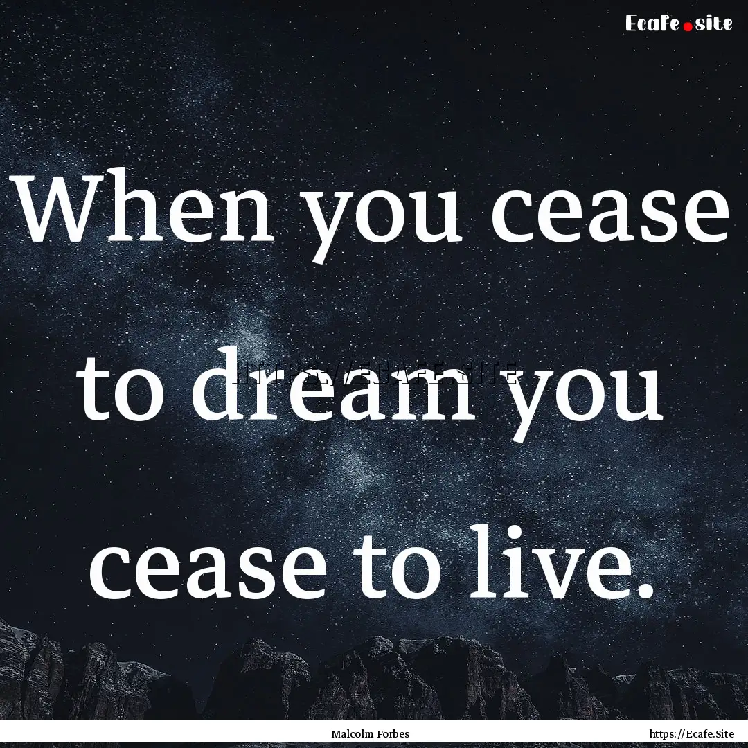 When you cease to dream you cease to live..... : Quote by Malcolm Forbes