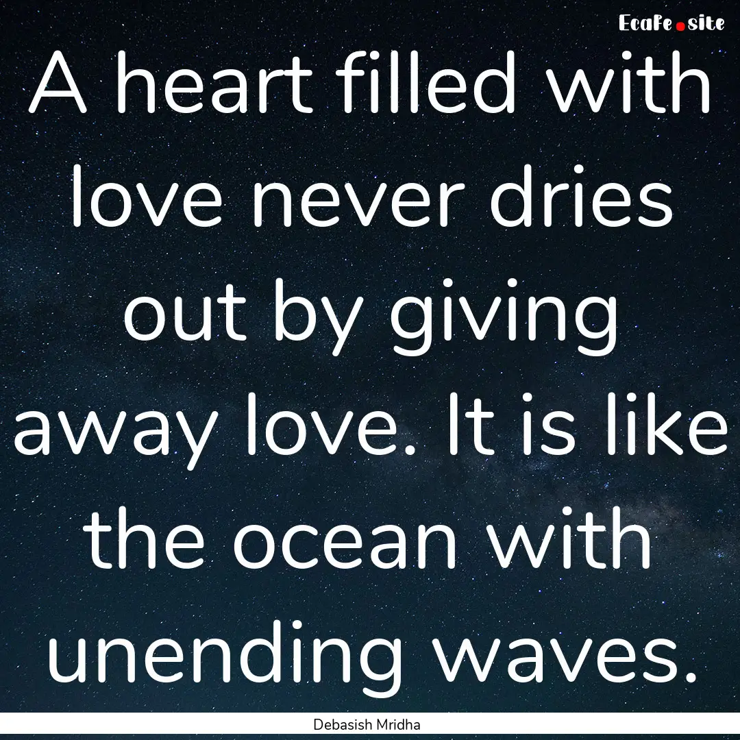 A heart filled with love never dries out.... : Quote by Debasish Mridha