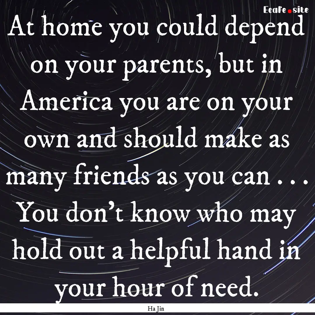 At home you could depend on your parents,.... : Quote by Ha Jin