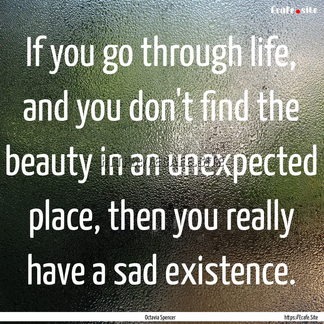 If you go through life, and you don't find.... : Quote by Octavia Spencer