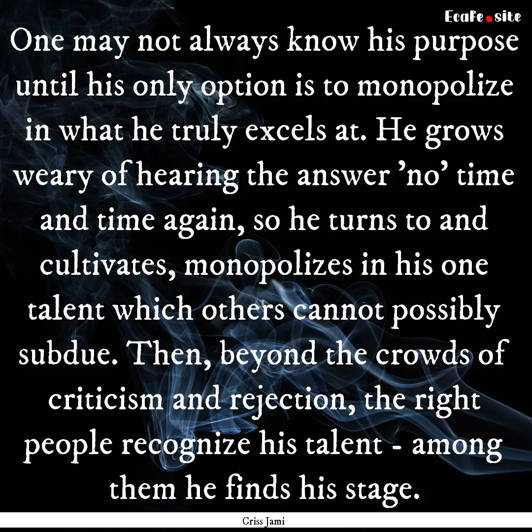 One may not always know his purpose until.... : Quote by Criss Jami