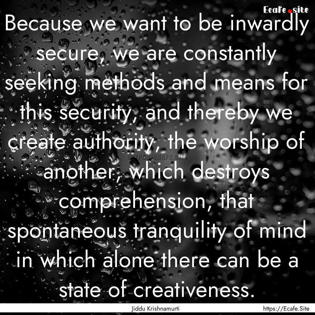 Because we want to be inwardly secure, we.... : Quote by Jiddu Krishnamurti