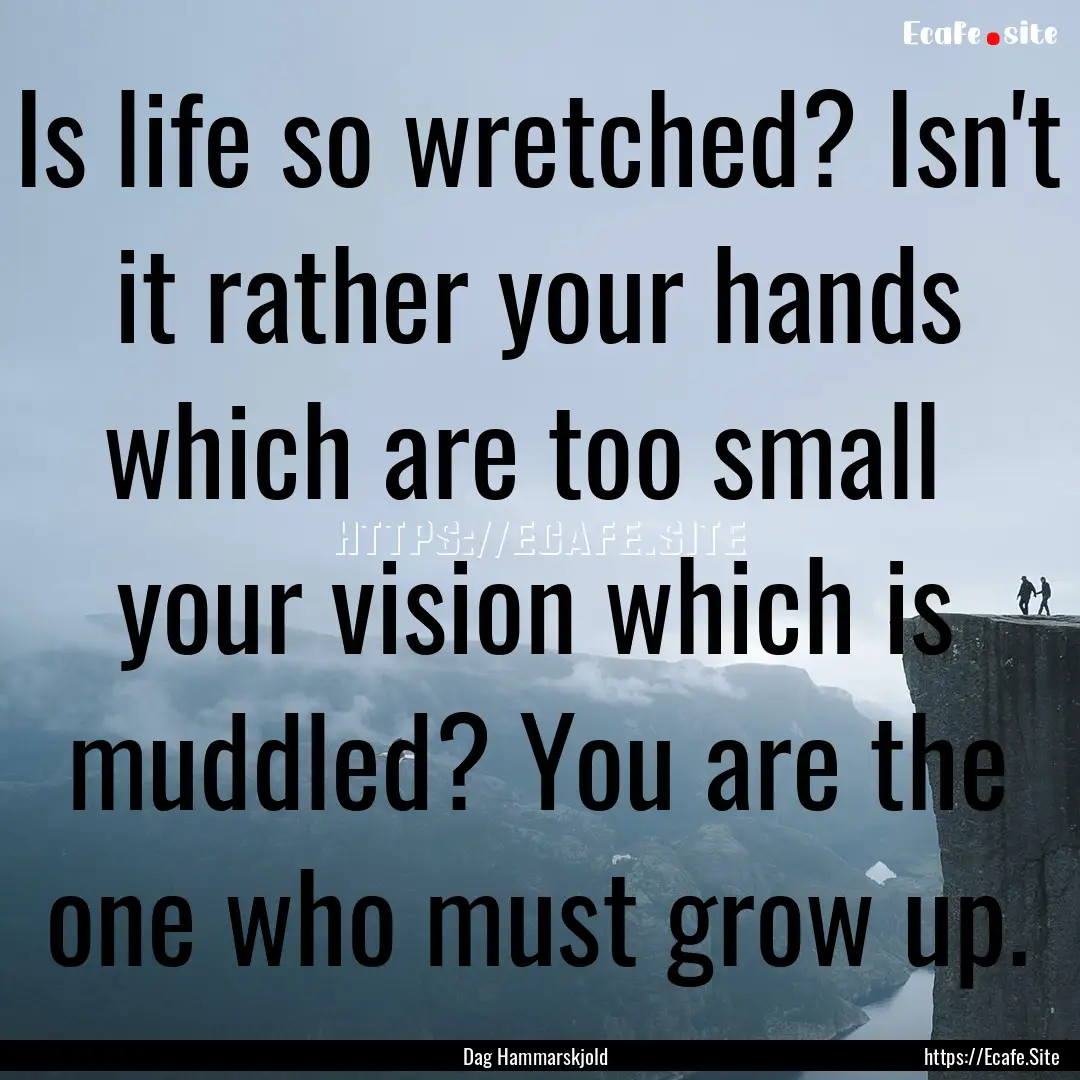 Is life so wretched? Isn't it rather your.... : Quote by Dag Hammarskjold