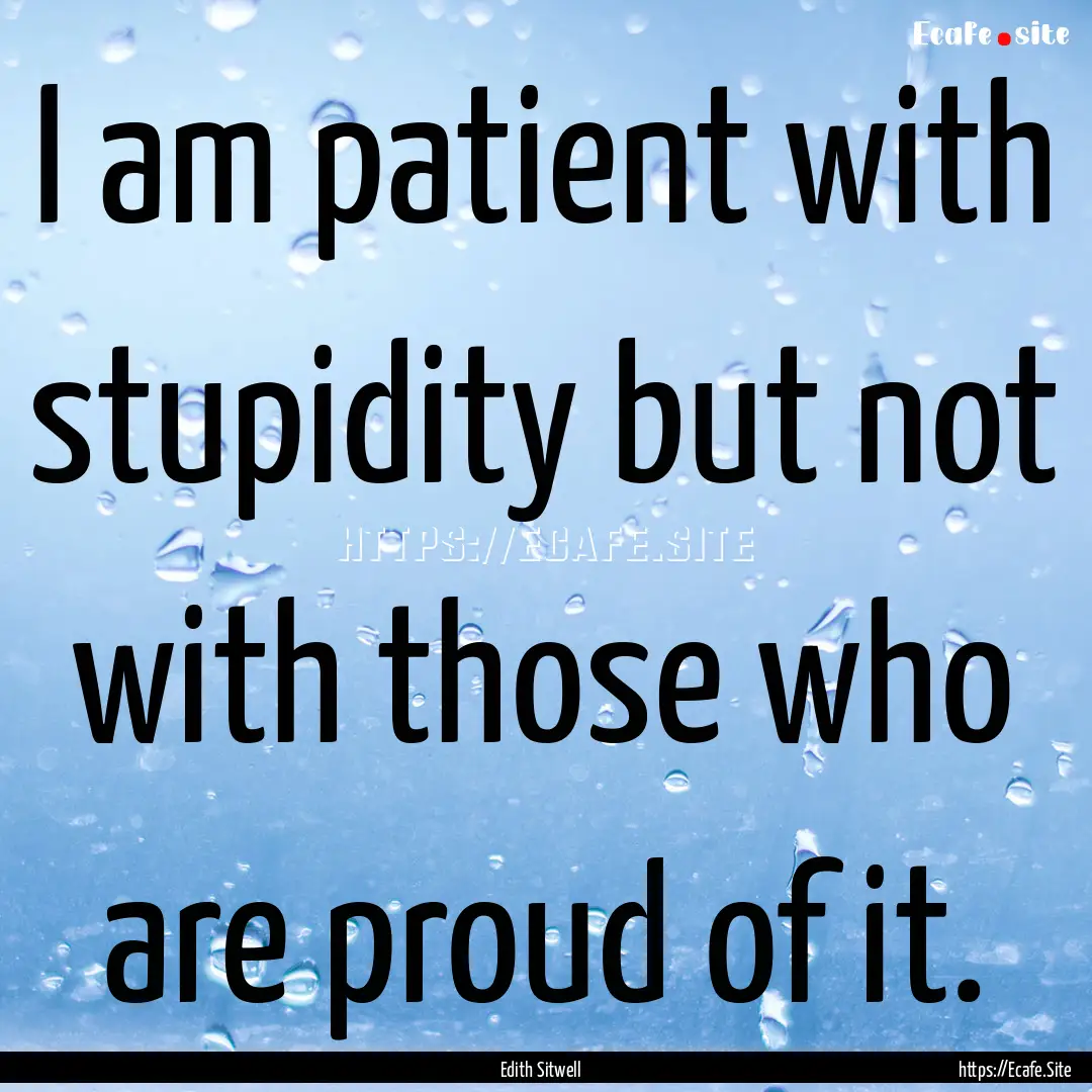 I am patient with stupidity but not with.... : Quote by Edith Sitwell