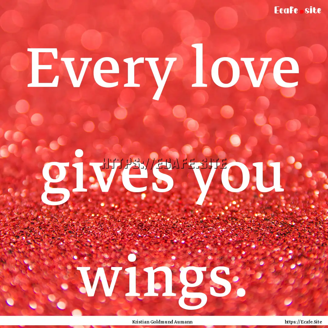 Every love gives you wings. : Quote by Kristian Goldmund Aumann