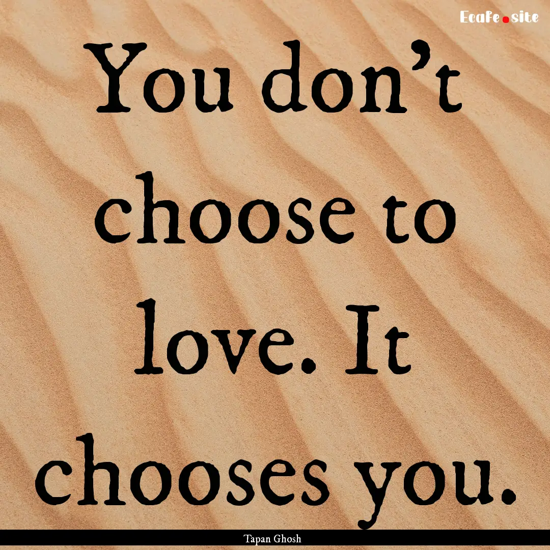 You don't choose to love. It chooses you..... : Quote by Tapan Ghosh