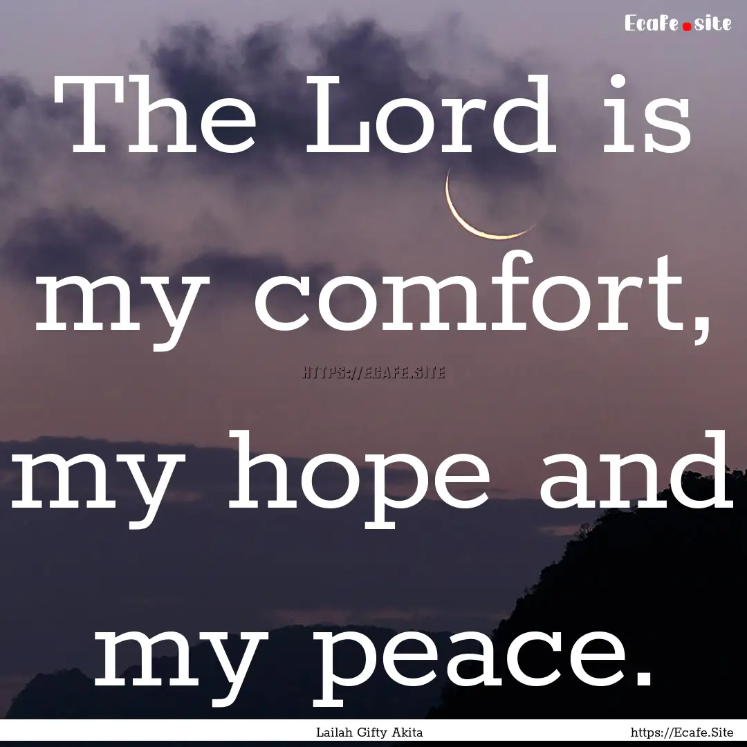 The Lord is my comfort, my hope and my peace..... : Quote by Lailah Gifty Akita