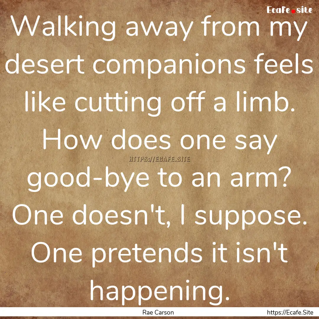 Walking away from my desert companions feels.... : Quote by Rae Carson