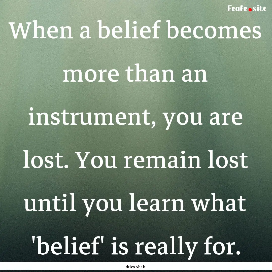 When a belief becomes more than an instrument,.... : Quote by Idries Shah