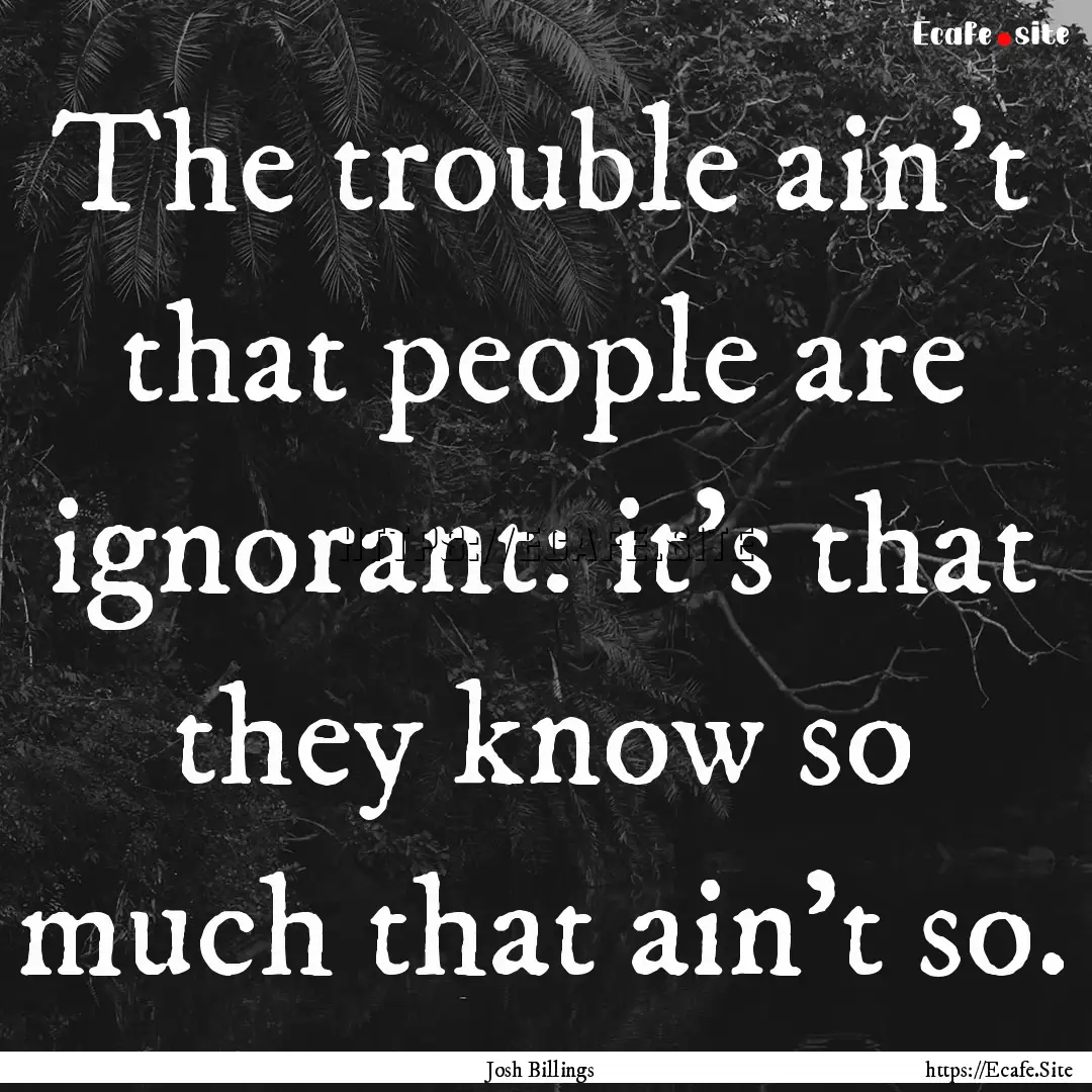 The trouble ain't that people are ignorant:.... : Quote by Josh Billings