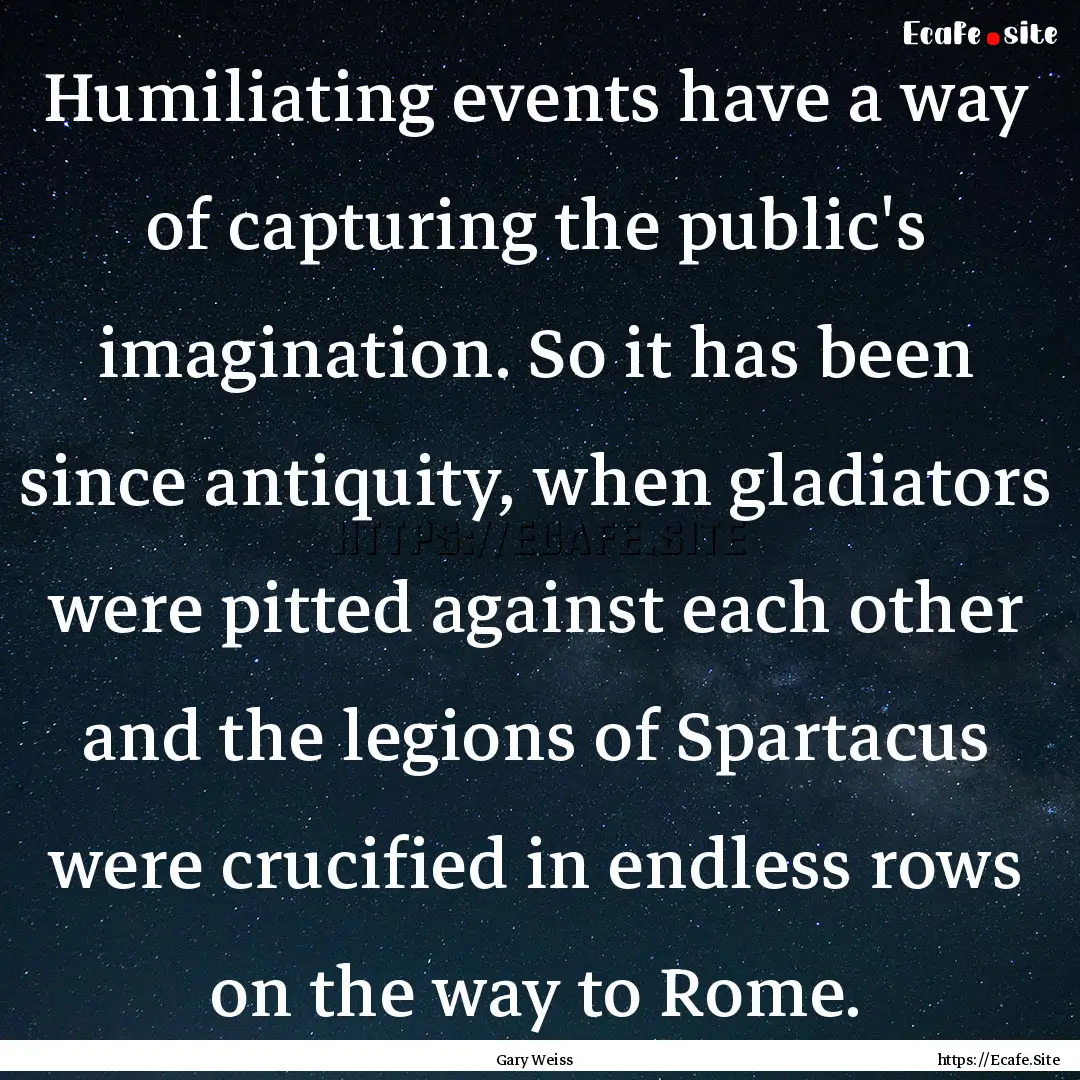 Humiliating events have a way of capturing.... : Quote by Gary Weiss