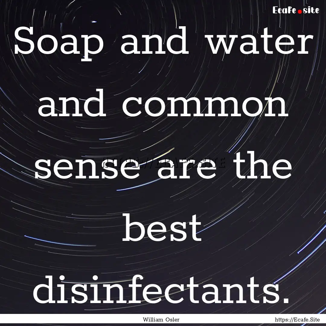 Soap and water and common sense are the best.... : Quote by William Osler