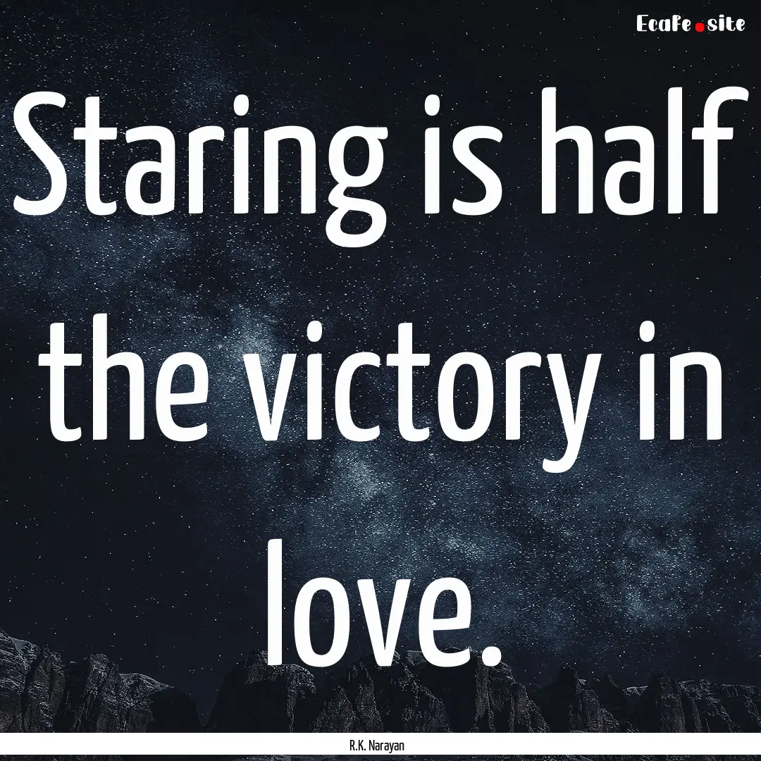 Staring is half the victory in love. : Quote by R.K. Narayan