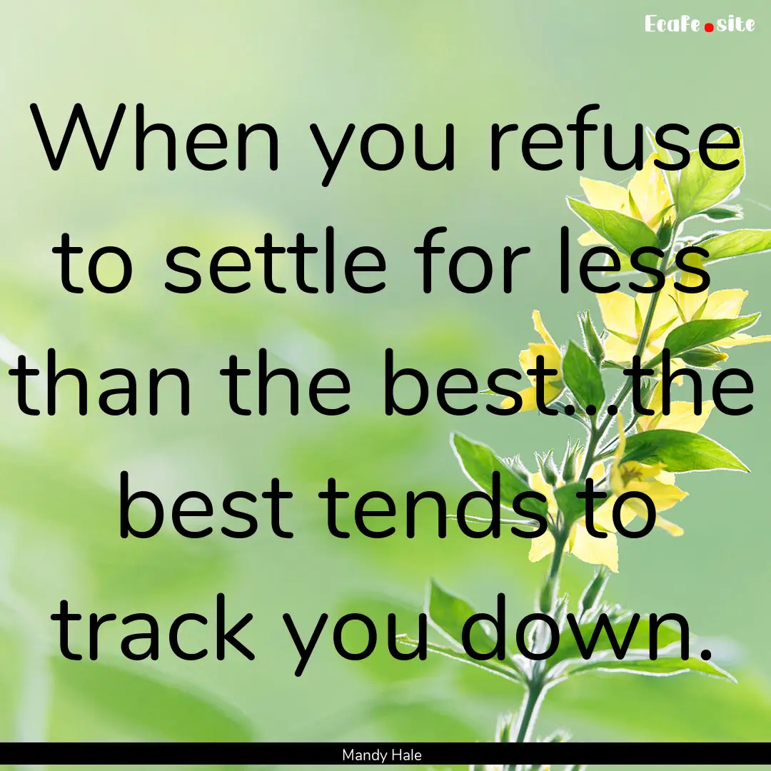 When you refuse to settle for less than the.... : Quote by Mandy Hale