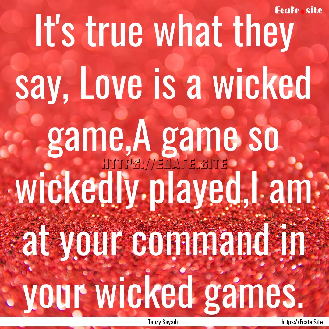 It's true what they say, Love is a wicked.... : Quote by Tanzy Sayadi