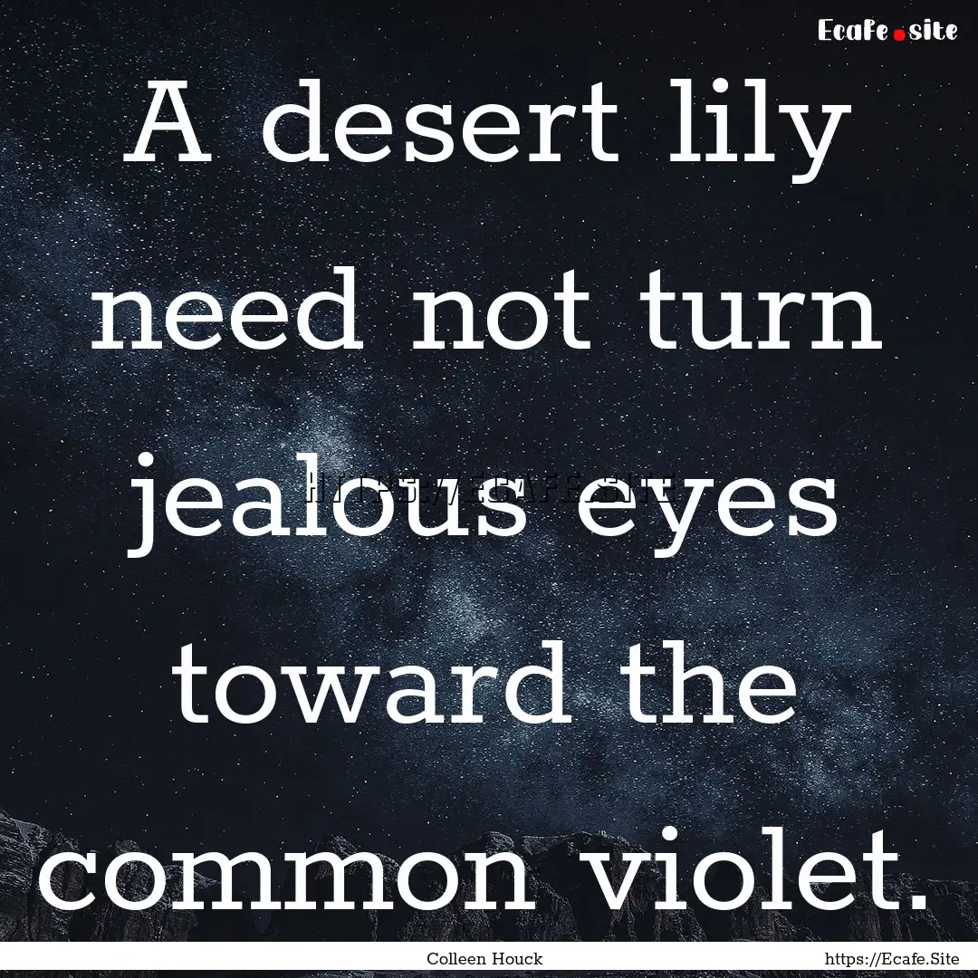 A desert lily need not turn jealous eyes.... : Quote by Colleen Houck