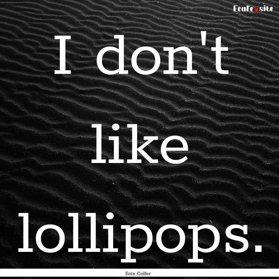 I don't like lollipops. : Quote by Eoin Colfer