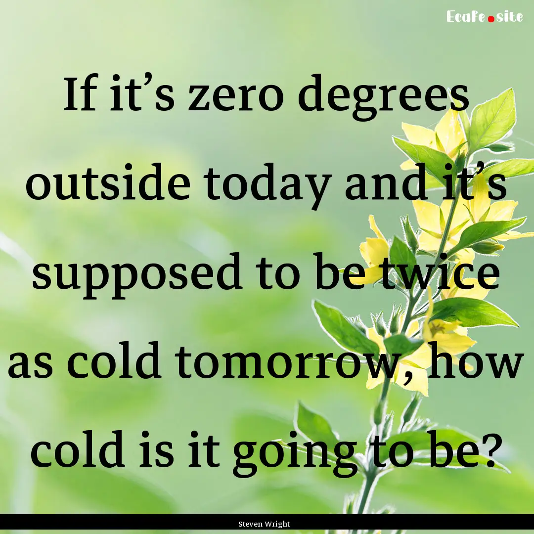 If it’s zero degrees outside today and.... : Quote by Steven Wright