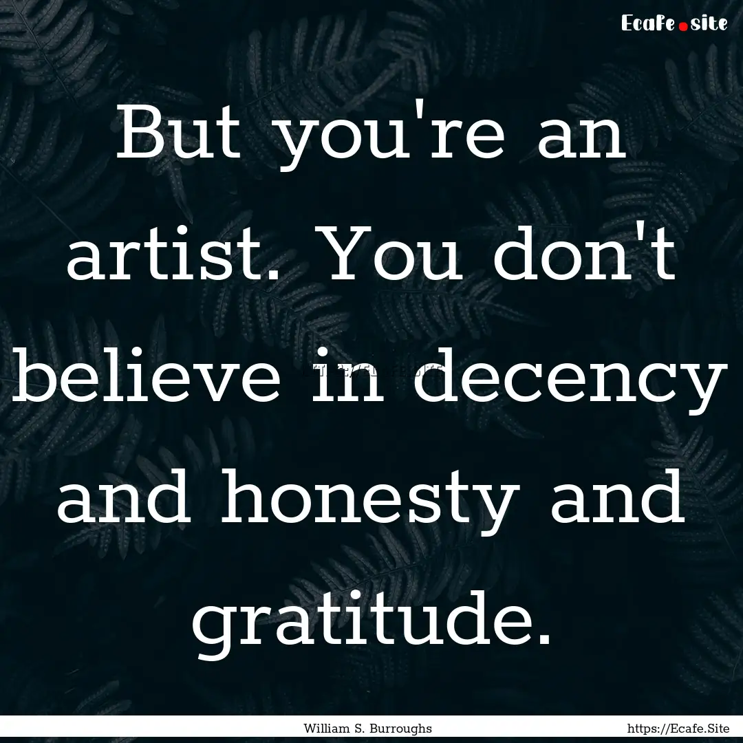 But you're an artist. You don't believe in.... : Quote by William S. Burroughs